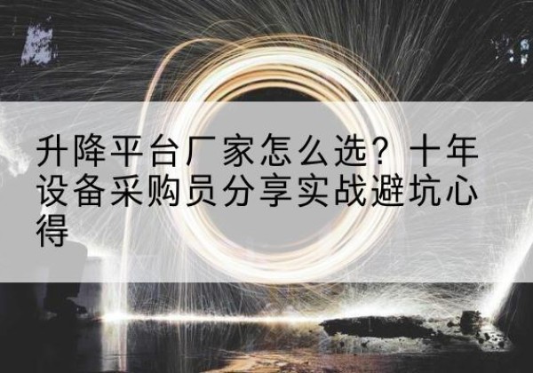 隆德升降平台厂家-怎么选？十年设备采购员分享实战避坑心得