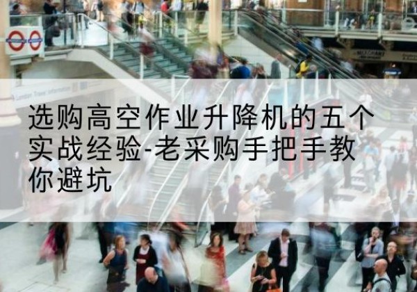 隆德高空作业升降机厂家-选购高空作业升降机的五个实战经验-老采购手把手教你避坑