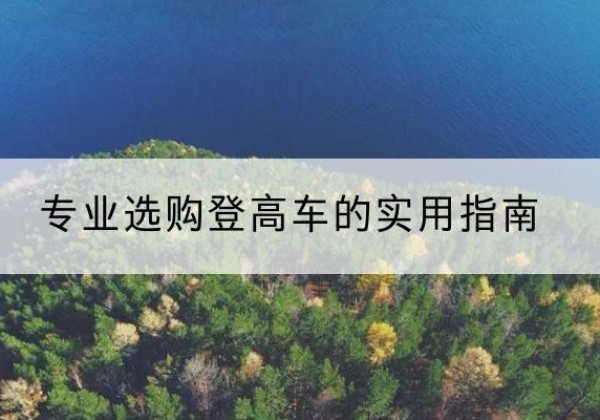 隆德电动登高车厂家推荐-专业选购登高车的实用指南