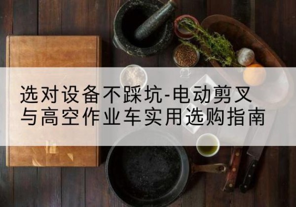 隆德电动剪叉升降平台怎么选-选对设备不踩坑-电动剪叉与高空作业车实用选购指南