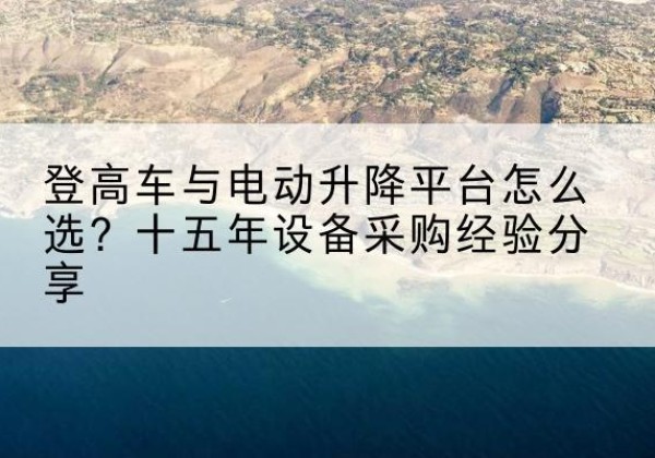 隆德登高车厂家厂家-登高车与电动升降平台怎么选？十五年设备采购经验分享