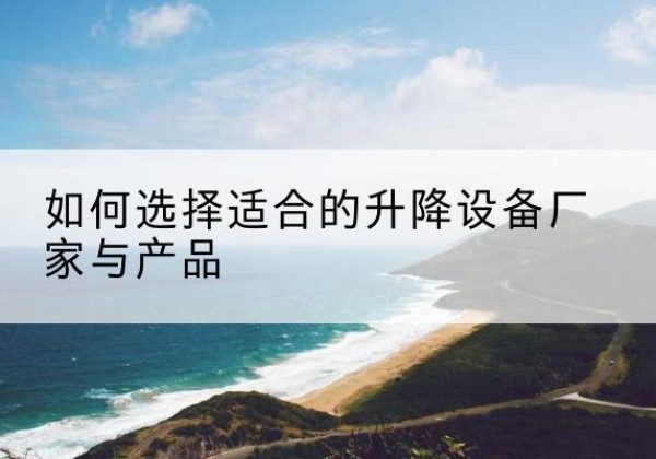 隆德电动升降平台厂家-如何选择适合的升降设备厂家与产品